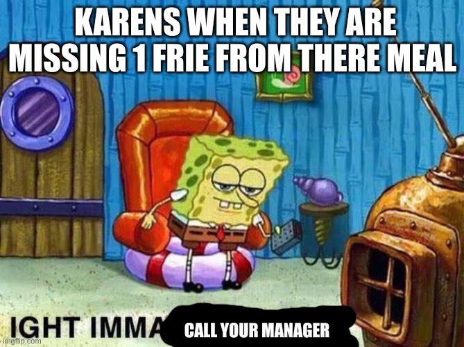 karens | KARENS WHEN THEY ARE MISSING 1 FRIE FROM THERE MEAL; CALL YOUR MANAGER | image tagged in imma head out | made w/ Imgflip meme maker