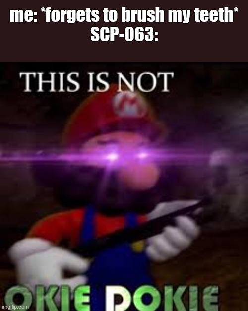 I wouldn't survive a second with that toothbrush | me: *forgets to brush my teeth*
SCP-063: | image tagged in this is not okie dokie,oh lord | made w/ Imgflip meme maker