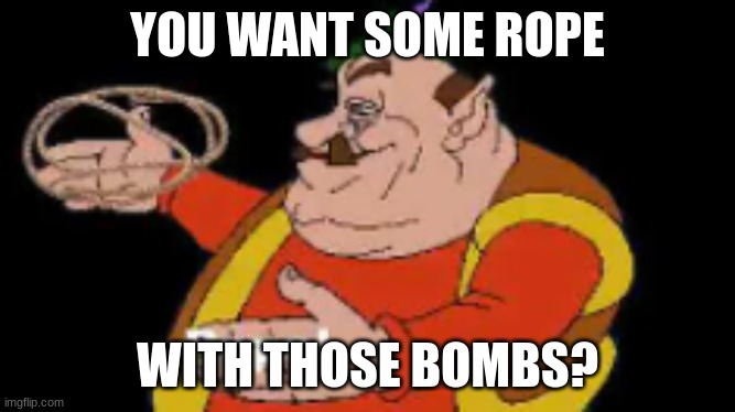 morshu rope | YOU WANT SOME ROPE WITH THOSE BOMBS? | image tagged in morshu rope | made w/ Imgflip meme maker