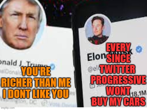 YOU'RE RICHER THAN ME
I DONT LIKE YOU EVERY SINCE TWITTER 
PROGRESSIVE WONT BUY MY CARS | made w/ Imgflip meme maker
