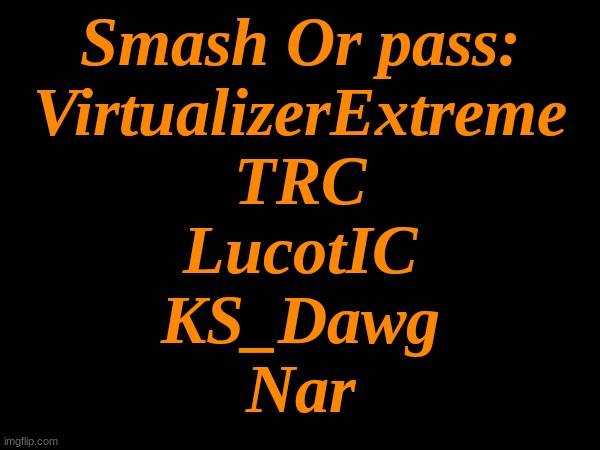 8# and yes I have already used some of these last night but now more people are online so i'm re-using the old ones | Smash Or pass:
VirtualizerExtreme
TRC
LucotIC
KS_Dawg
Nar | made w/ Imgflip meme maker