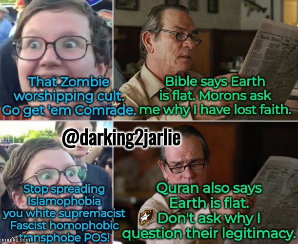 Liberal Standards! #ReadLikeAManga | That Zombie worshipping cult. Go get 'em Comrade. Bible says Earth is flat. Morons ask me why I have lost faith. @darking2jarlie; Quran also says Earth is flat. Don't ask why I question their legitimacy. Stop spreading Islamophobia you white supremacist Fascist homophobic transphobe POS! | image tagged in liberal logic,liberal hypocrisy,flat earth,christianity,islam,socialism | made w/ Imgflip meme maker