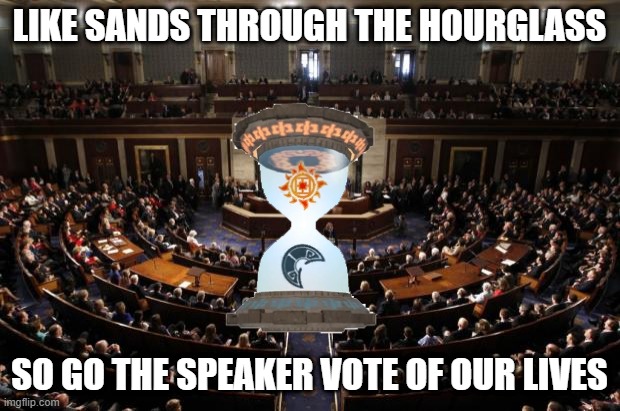 Drama in Progress in DC | LIKE SANDS THROUGH THE HOURGLASS; SO GO THE SPEAKER VOTE OF OUR LIVES | image tagged in congress | made w/ Imgflip meme maker