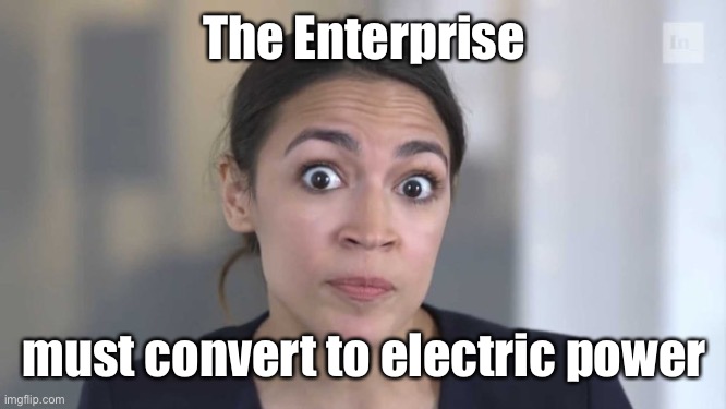 Crazy Alexandria Ocasio-Cortez | The Enterprise must convert to electric power | image tagged in crazy alexandria ocasio-cortez | made w/ Imgflip meme maker