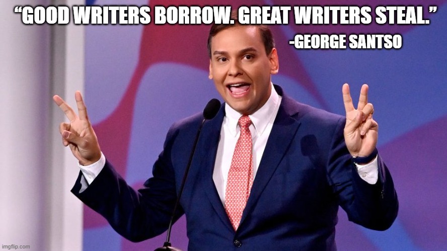 Santos Writers Steal | “GOOD WRITERS BORROW. GREAT WRITERS STEAL.”; -GEORGE SANTSO | image tagged in santos,politics,republicans | made w/ Imgflip meme maker