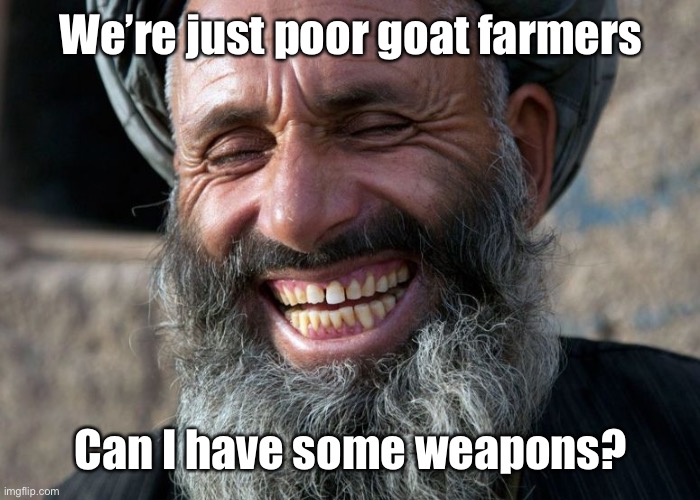 Laughing Terrorist | We’re just poor goat farmers Can I have some weapons? | image tagged in laughing terrorist | made w/ Imgflip meme maker