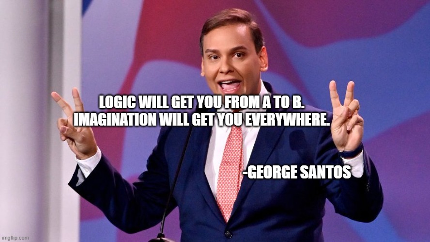 Santos Wrong Quotes Einstein | LOGIC WILL GET YOU FROM A TO B. IMAGINATION WILL GET YOU EVERYWHERE. -GEORGE SANTOS | image tagged in albert einstein,santos,idiot,congress,house | made w/ Imgflip meme maker
