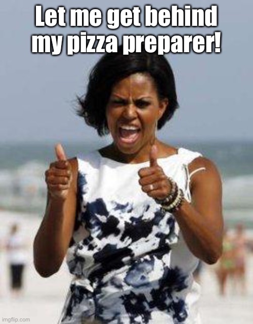 Michelle Obama Approves | Let me get behind my pizza preparer! | image tagged in michelle obama approves | made w/ Imgflip meme maker