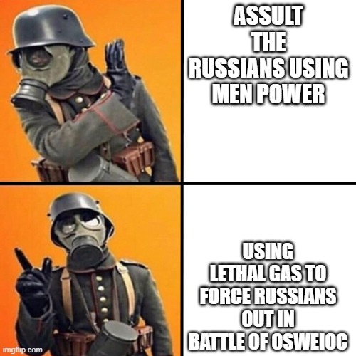 WWI Stormtrooper | ASSULT THE RUSSIANS USING MEN POWER; USING LETHAL GAS TO FORCE RUSSIANS OUT IN BATTLE OF OSWEIOC | image tagged in wwi stormtrooper | made w/ Imgflip meme maker