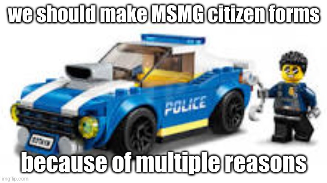 arrest | we should make MSMG citizen forms; because of multiple reasons | image tagged in arrest | made w/ Imgflip meme maker