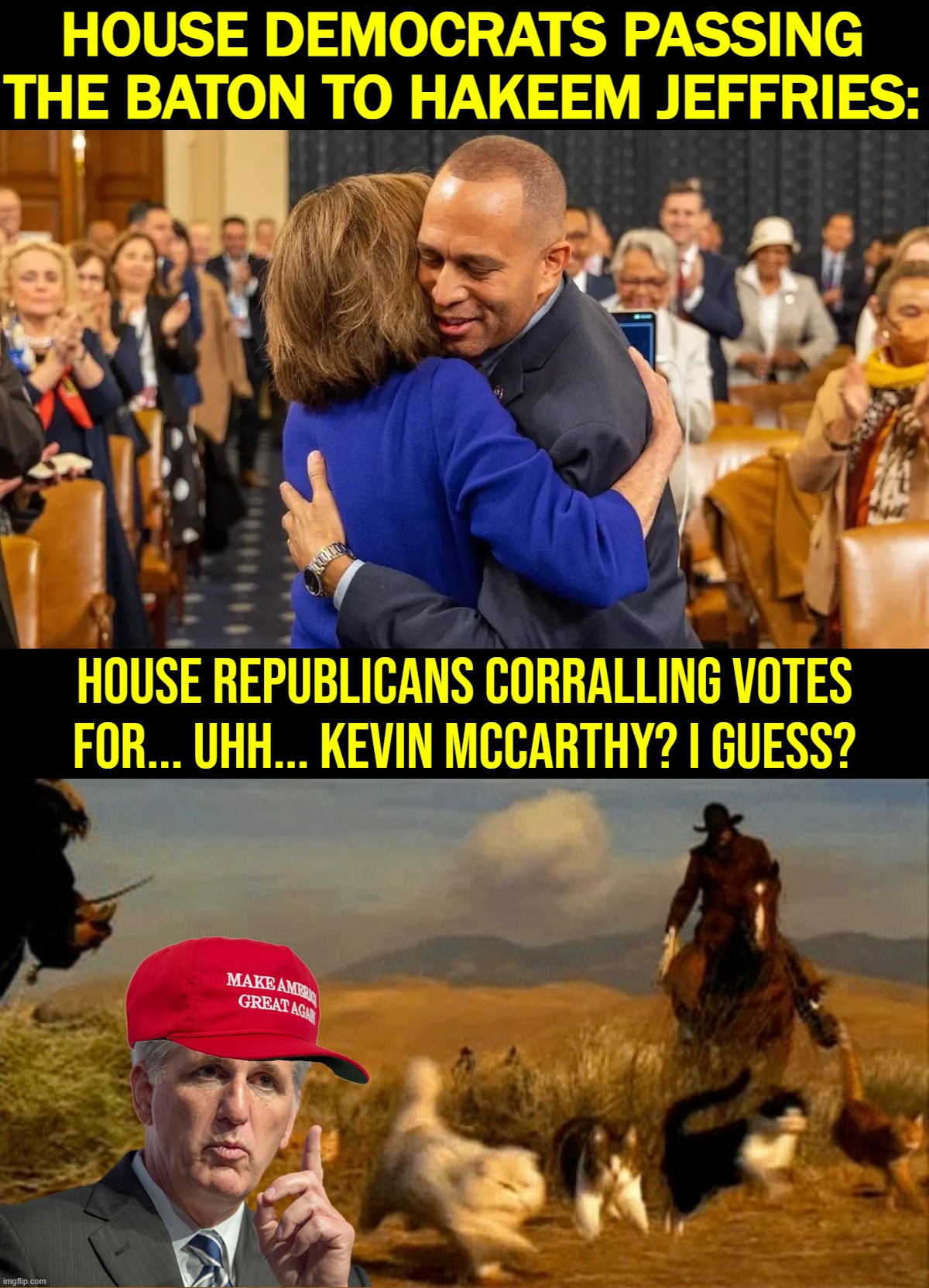 Republicans in disarray! | HOUSE DEMOCRATS PASSING THE BATON TO HAKEEM JEFFRIES:; House Republicans corralling votes for... uhh... Kevin McCarthy? I guess? | image tagged in hakeem jeffries and nancy pelosi,herding cats,democrats,republicans,gop,republican party | made w/ Imgflip meme maker