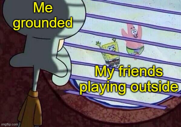 Squidward window | Me grounded; My friends playing outside | image tagged in squidward window | made w/ Imgflip meme maker