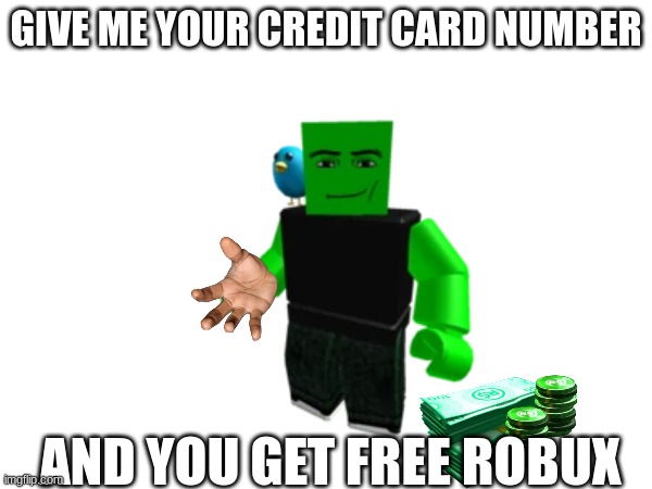 GIVE ME YOUR CREDIT CARD NUMBER; AND YOU GET FREE ROBUX | made w/ Imgflip meme maker