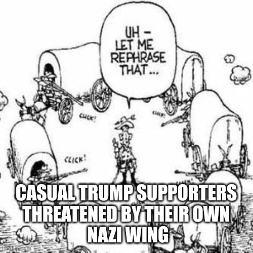 Should have seen it coming | CASUAL TRUMP SUPPORTERS
THREATENED BY THEIR OWN
 NAZI WING | image tagged in circle the wagons | made w/ Imgflip meme maker