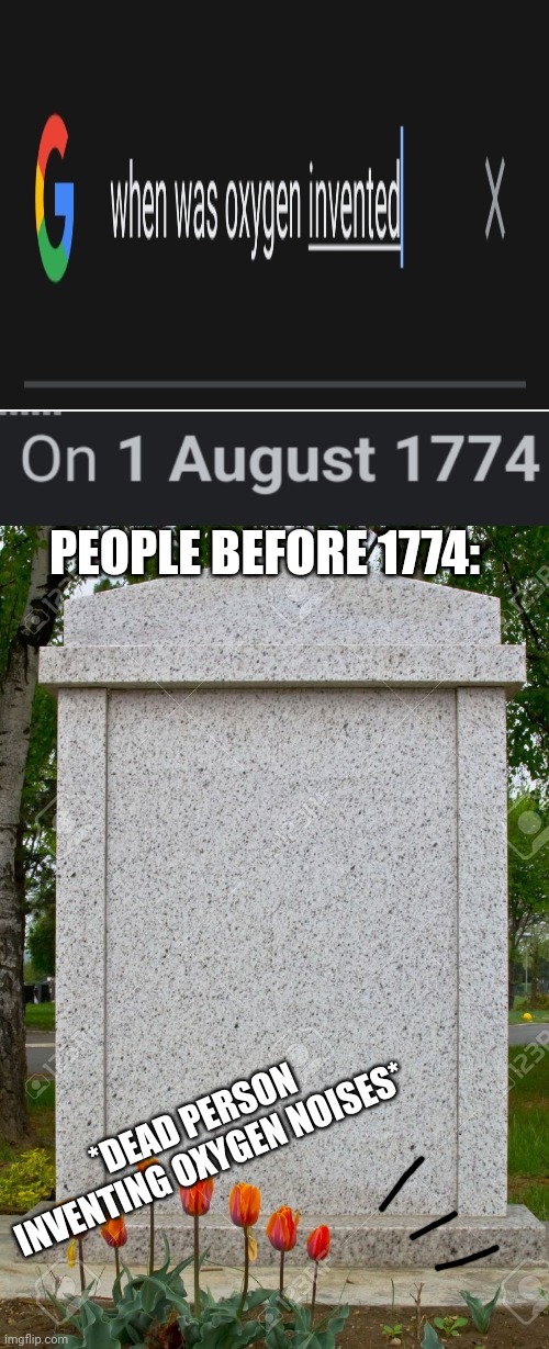  PEOPLE BEFORE 1774:; *DEAD PERSON INVENTING OXYGEN NOISES* | image tagged in blank gravestone | made w/ Imgflip meme maker