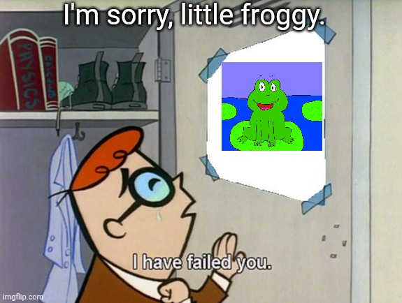 Dexter is Sorry about the little froggy | I'm sorry, little froggy. | image tagged in i have failed you | made w/ Imgflip meme maker