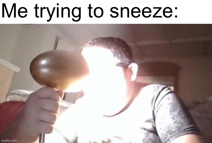 M | Me trying to sneeze: | image tagged in kid shining light into face | made w/ Imgflip meme maker