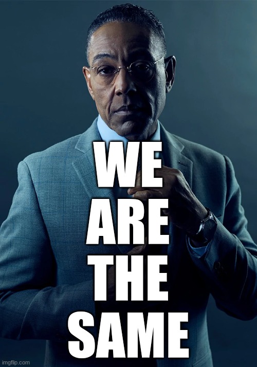 We are not the same | WE
ARE
THE
SAME | image tagged in we are not the same | made w/ Imgflip meme maker