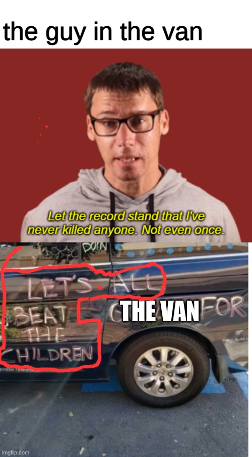 the guy in the van; THE VAN | image tagged in mr beat never killed anyone,are you sure about that | made w/ Imgflip meme maker