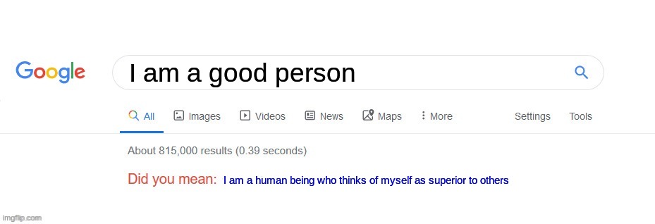 Did you mean? | I am a good person; I am a human being who thinks of myself as superior to others | image tagged in did you mean | made w/ Imgflip meme maker