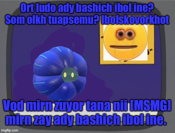 hint:  nms | Ort ludo ady bashich ibol ine? Som olkh tuapsemu? Ibolskovorkhot; Vod mirn zuyor tana nii [MSMG] mirn zay ady bashich ibol ine. | image tagged in glimmora news thing temp | made w/ Imgflip meme maker