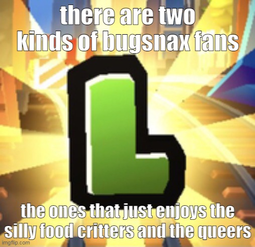 will not elaborate | there are two kinds of bugsnax fans; the ones that just enjoys the silly food critters and the queers | image tagged in subways surfer l | made w/ Imgflip meme maker