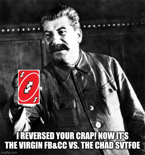 Stalin Reverses it | I REVERSED YOUR CRAP! NOW IT’S THE VIRGIN FB&CC VS. THE CHAD SVTFOE | image tagged in stalin,uno reverse card,virgin vs chad,memes,soviet union,joseph stalin | made w/ Imgflip meme maker