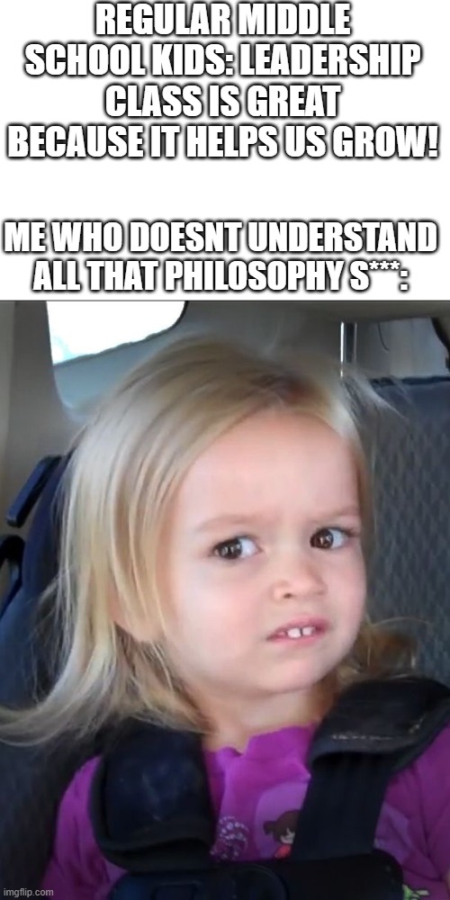 Only middle school kids will understand | REGULAR MIDDLE SCHOOL KIDS: LEADERSHIP CLASS IS GREAT BECAUSE IT HELPS US GROW! ME WHO DOESNT UNDERSTAND ALL THAT PHILOSOPHY S***: | image tagged in but y tho | made w/ Imgflip meme maker