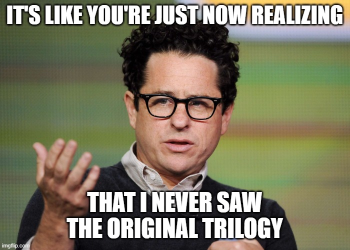 jj Abrams | IT'S LIKE YOU'RE JUST NOW REALIZING; THAT I NEVER SAW THE ORIGINAL TRILOGY | image tagged in jj abrams | made w/ Imgflip meme maker