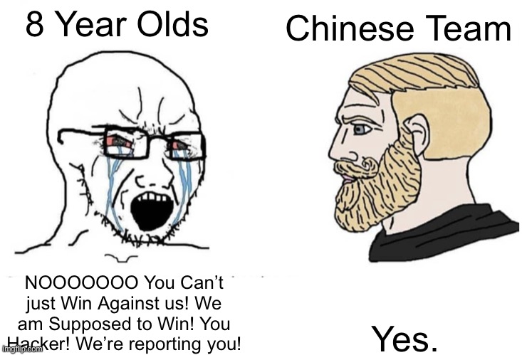 Soyjack 8-Year Olds vs Chad Chinese Players | 8 Year Olds; Chinese Team; NOOOOOOO You Can’t just Win Against us! We am Supposed to Win! You Hacker! We’re reporting you! Yes. | image tagged in soyboy vs yes chad,memes,gaming,toxic,video games,funny | made w/ Imgflip meme maker