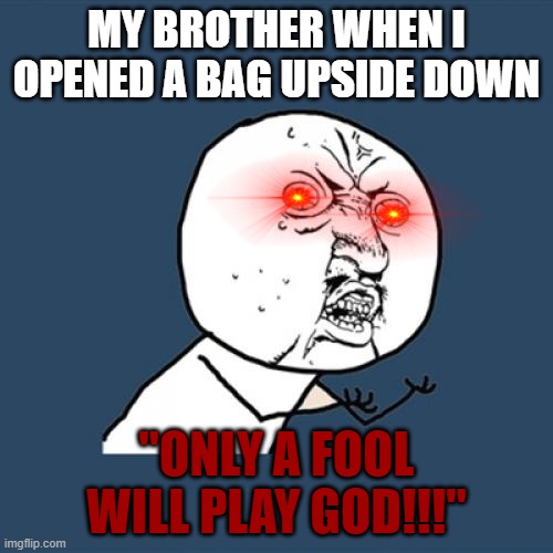 upside down bags | MY BROTHER WHEN I OPENED A BAG UPSIDE DOWN; "ONLY A FOOL WILL PLAY GOD!!!" | image tagged in memes,y u no | made w/ Imgflip meme maker