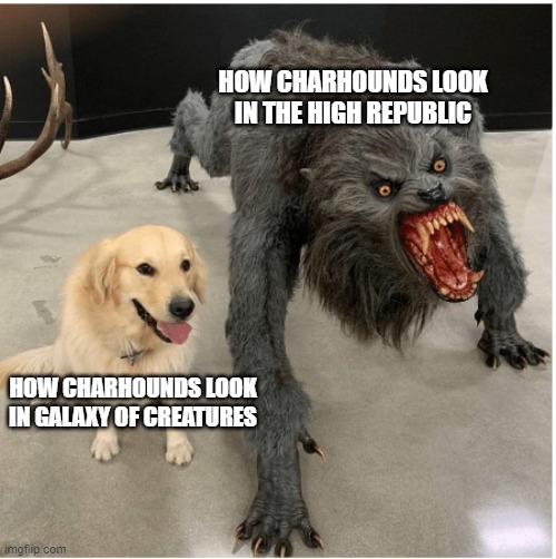 Charhounds | HOW CHARHOUNDS LOOK IN THE HIGH REPUBLIC; HOW CHARHOUNDS LOOK IN GALAXY OF CREATURES | image tagged in dog wolf | made w/ Imgflip meme maker