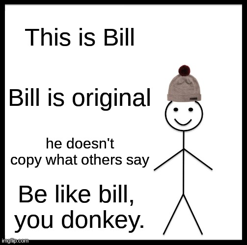 Be Like Bill Meme | This is Bill Bill is original he doesn't copy what others say Be like bill, 
you donkey. | image tagged in memes,be like bill | made w/ Imgflip meme maker