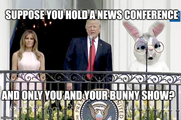It's like throwing a noisy hot dog down an empty hallway | SUPPOSE YOU HOLD A NEWS CONFERENCE; AND ONLY YOU AND YOUR BUNNY SHOW? | image tagged in trump with melania and easter rabbit,who asked,we don't care,blah blah blah | made w/ Imgflip meme maker