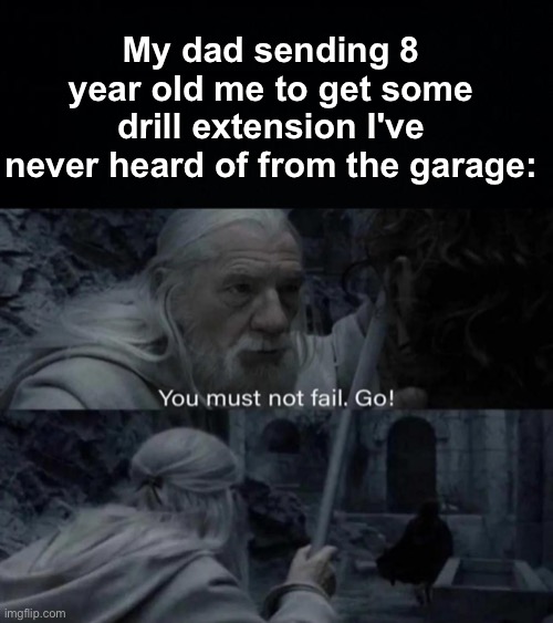 I get so scared of getting it wrong, even when I'm older... | My dad sending 8 year old me to get some drill extension I've never heard of from the garage: | image tagged in memes,unfunny | made w/ Imgflip meme maker