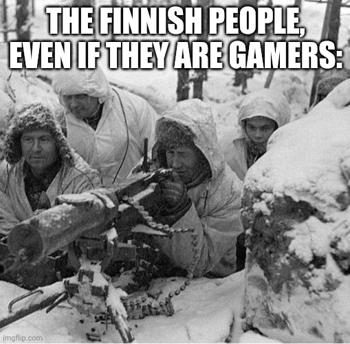 Finland machinegun crew | THE FINNISH PEOPLE, EVEN IF THEY ARE GAMERS: | image tagged in finland machinegun crew | made w/ Imgflip meme maker