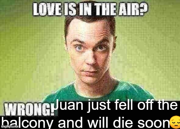 R.I.P Juan 2020-2023 | Juan just fell off the; balcony and will die soon | image tagged in memes,unfunny | made w/ Imgflip meme maker