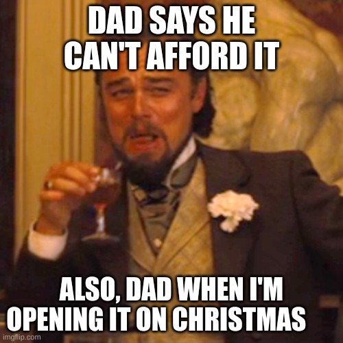 Laughing Leo | DAD SAYS HE CAN'T AFFORD IT; ALSO, DAD WHEN I'M OPENING IT ON CHRISTMAS | image tagged in memes,laughing leo | made w/ Imgflip meme maker