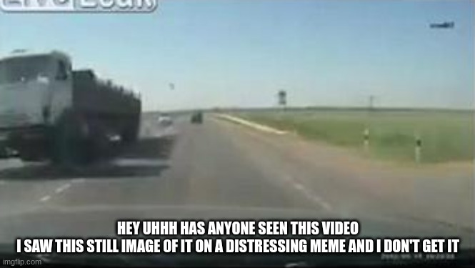 HEY UHHH HAS ANYONE SEEN THIS VIDEO
I SAW THIS STILL IMAGE OF IT ON A DISTRESSING MEME AND I DON'T GET IT | made w/ Imgflip meme maker