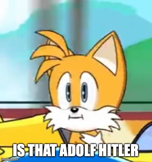 Tails hold up | IS THAT ADOLF HITLER | image tagged in tails hold up | made w/ Imgflip meme maker