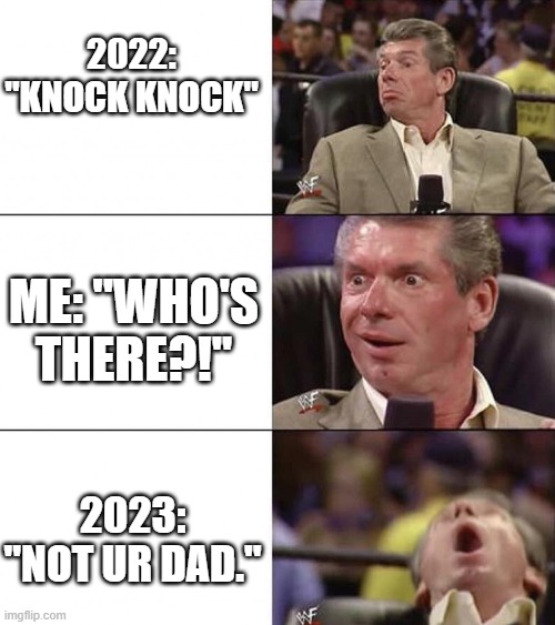 Knock Knock jokes | 2022: ''KNOCK KNOCK"; ME: ''WHO'S THERE?!''; 2023: ''NOT UR DAD.'' | image tagged in memes | made w/ Imgflip meme maker