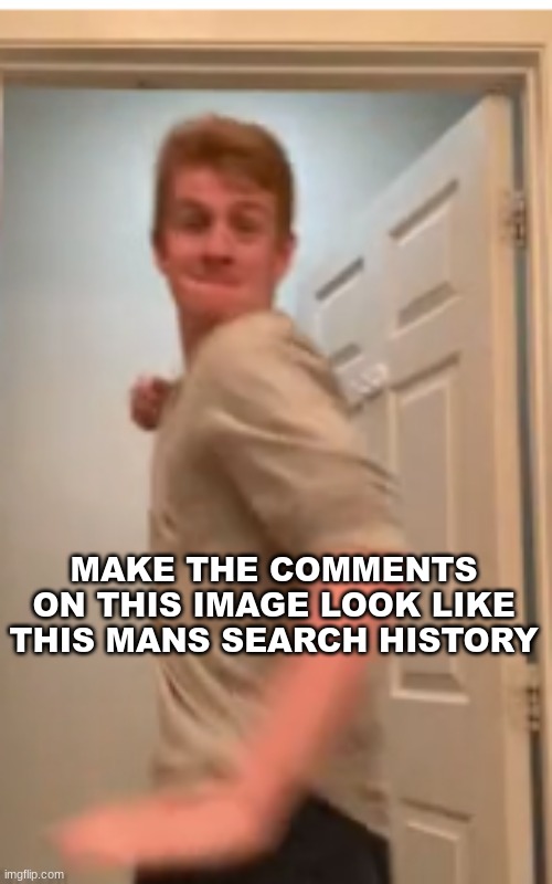 TLP punching you | MAKE THE COMMENTS ON THIS IMAGE LOOK LIKE THIS MANS SEARCH HISTORY | made w/ Imgflip meme maker