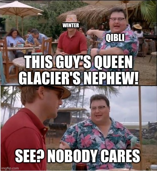 somebody really needs to say that to winter | WINTER; QIBLI; THIS GUY'S QUEEN GLACIER'S NEPHEW! SEE? NOBODY CARES | image tagged in memes,see nobody cares | made w/ Imgflip meme maker