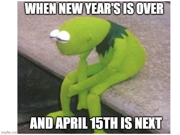 New Years Is Over | WHEN NEW YEAR'S IS OVER; AND APRIL 15TH IS NEXT | image tagged in sad day | made w/ Imgflip meme maker
