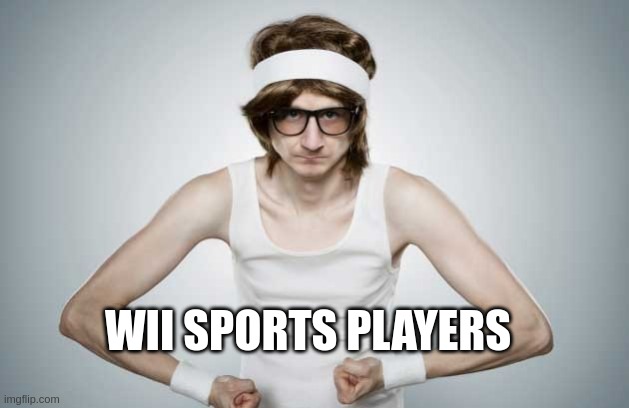 Skinny Gym Guy | WII SPORTS PLAYERS | image tagged in skinny gym guy | made w/ Imgflip meme maker