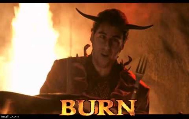 Burn | image tagged in burn | made w/ Imgflip meme maker