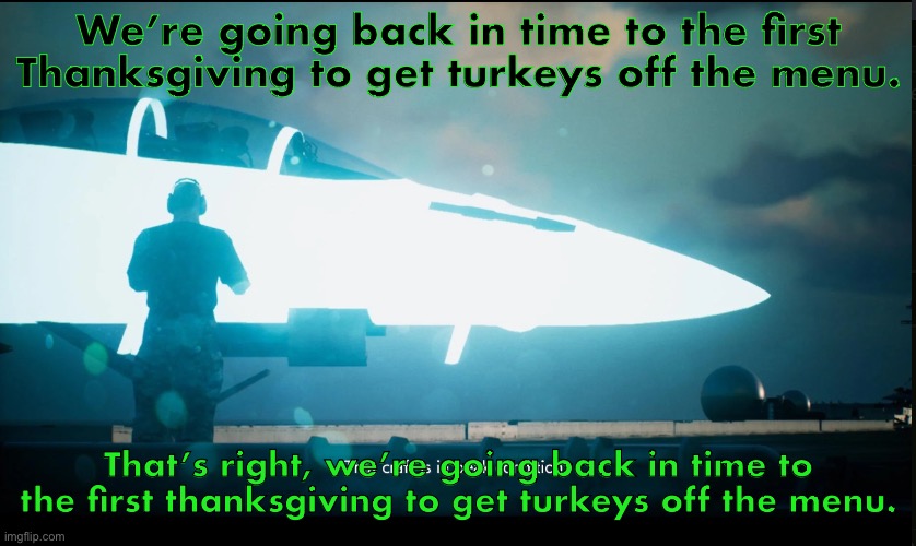 That craft is in peak condition | We’re going back in time to the first Thanksgiving to get turkeys off the menu. That’s right, we’re going back in time to the first thanksgiving to get turkeys off the menu. | image tagged in that craft is in peak condition | made w/ Imgflip meme maker