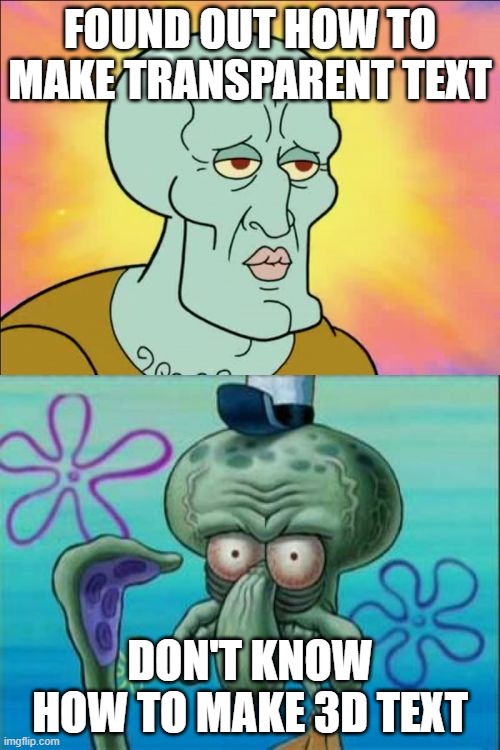 j | FOUND OUT HOW TO MAKE TRANSPARENT TEXT; DON'T KNOW HOW TO MAKE 3D TEXT | image tagged in memes,squidward | made w/ Imgflip meme maker