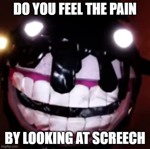 Screech sucks | DO YOU FEEL THE PAIN; BY LOOKING AT SCREECH | image tagged in screech,roblox | made w/ Imgflip meme maker
