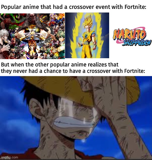 Fortnite, please make an Fortnite x One Piece limited time crossover event!!! | Popular anime that had a crossover event with Fortnite:; But when the other popular anime realizes that they never had a chance to have a crossover with Fortnite: | image tagged in luffy crying,one piece,memes,crossover,fortnite,popular anime | made w/ Imgflip meme maker